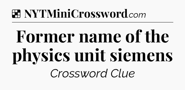 Solution: Former name of the physics unit siemens - NYT Crossword