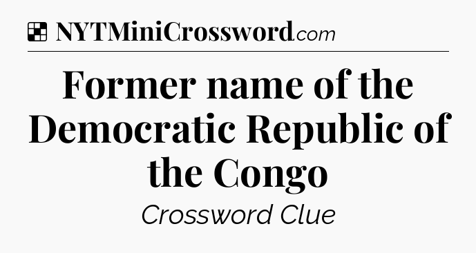 Solution: Former name of the Democratic Republic of the Congo - NYT Crossword
