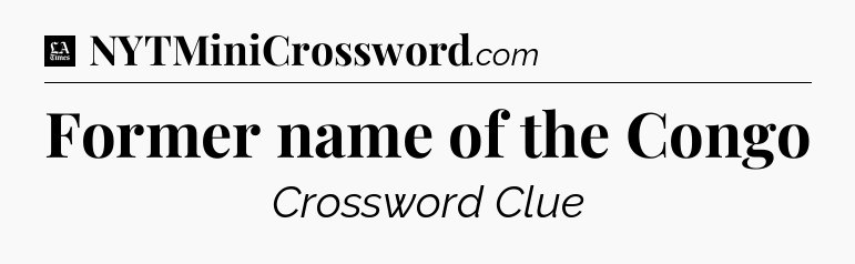 Former name of the Congo - LA Times Crossword