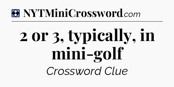 Solution: 2 or 3, typically, in mini-golf - NYT Mini Crossword