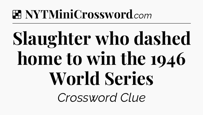 Solution: Slaughter who dashed home to win the 1946 World Series - NYT Crossword