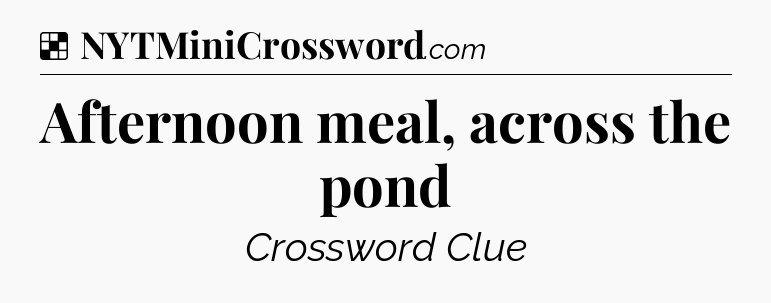 Solution: Afternoon meal, across the pond - NYT Crossword