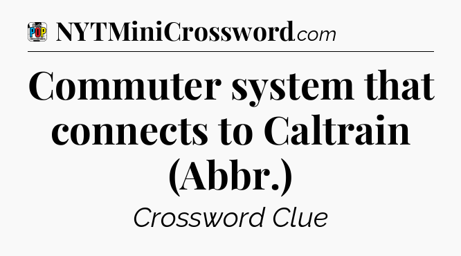 Commuter system that connects to Caltrain (Abbr.) Crossword Clue