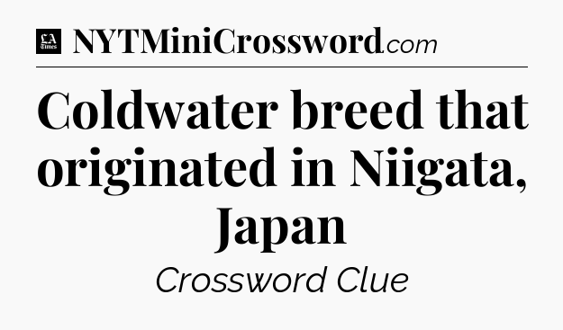 Coldwater breed that originated in Niigata, Japan - LA Times Crossword
