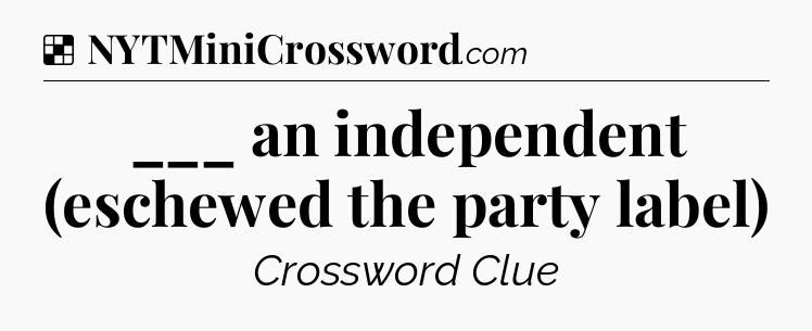 Solution: ___ an independent (eschewed the party label) - NYT Crossword