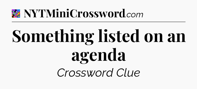 Something listed on an agenda Crossword Clue