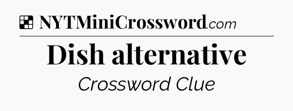 Solution: Dish alternative - NYT Crossword