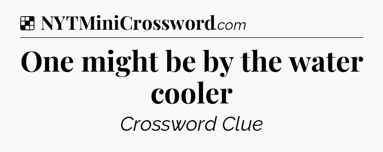 Solution: One might be by the water cooler - NYT Crossword
