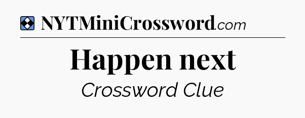 Solution: Happen next - NYT Mini Crossword