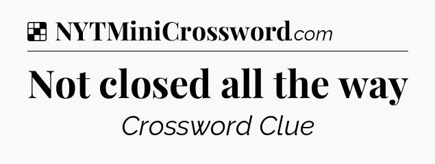 Solution: Not closed all the way - NYT Crossword
