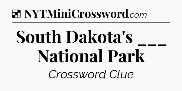 Solution: South Dakota's ___ National Park - NYT Crossword