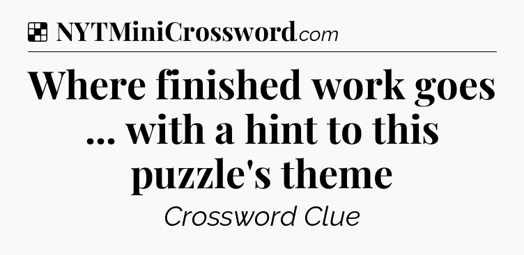 Solution: Where finished work goes ... with a hint to this puzzle's theme - NYT Crossword