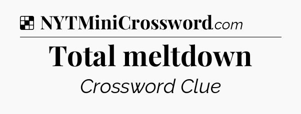 Solution: Total meltdown - NYT Crossword
