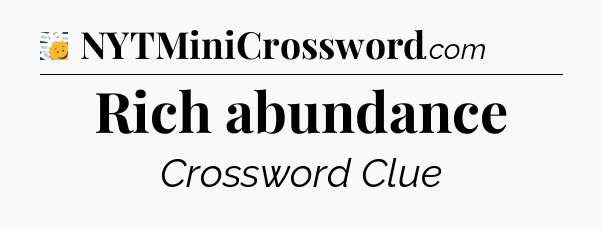 Rich abundance - 7 Little Words