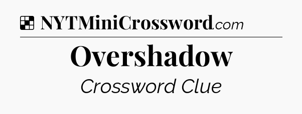 Solution: Overshadow - NYT Crossword