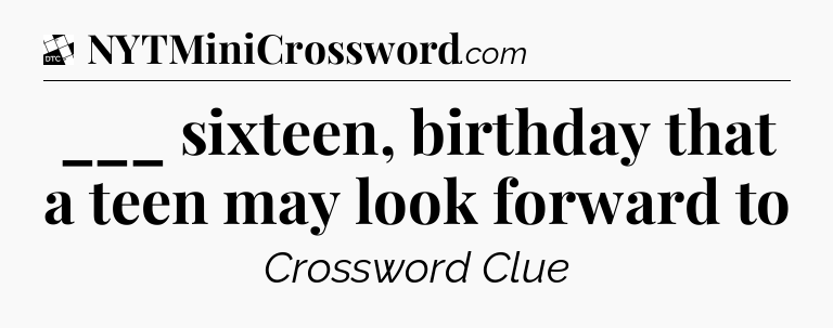 ___ sixteen, birthday that a teen may look forward to - Daily Themed Classic Crossword