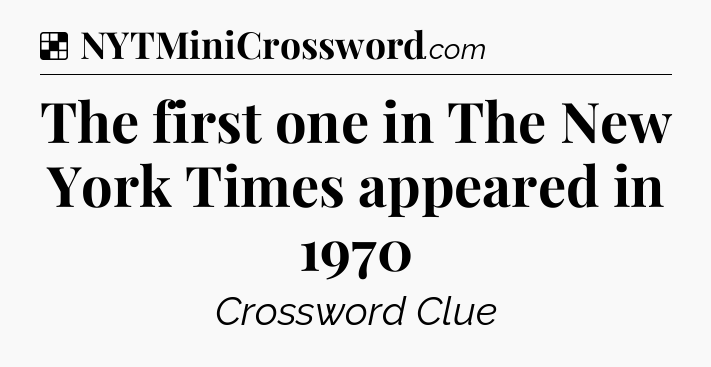 Solution: The first one in The New York Times appeared in 1970 - NYT Crossword