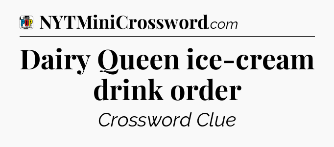 Dairy Queen ice-cream drink order Crossword Clue