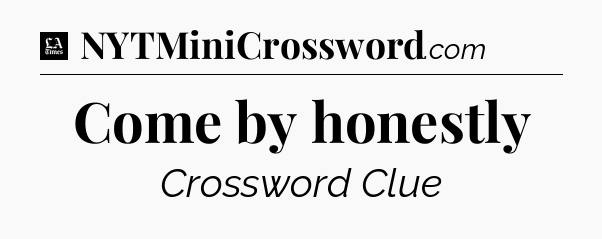 Come by honestly - LA Times Crossword
