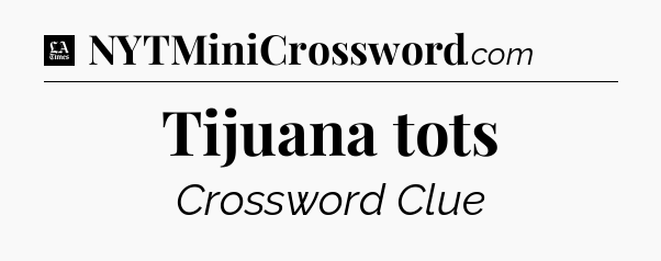 Tijuana tots - LA Times Crossword