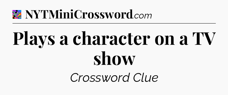 Plays a character on a TV show Crossword Clue