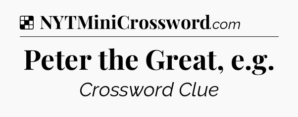 Solution: Peter the Great, e.g - NYT Crossword