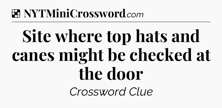 Solution: Site where top hats and canes might be checked at the door - NYT Crossword