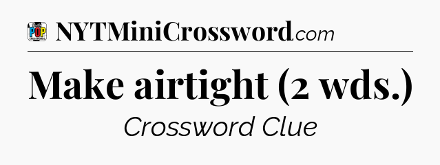 Make airtight (2 wds.) Crossword Clue