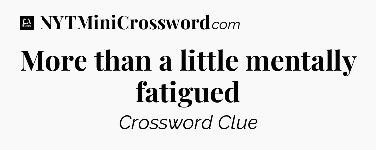 More than a little mentally fatigued - LA Times Crossword