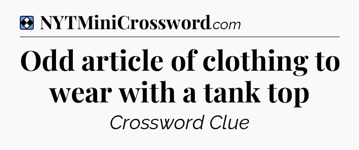 Solution: Odd article of clothing to wear with a tank top - NYT Mini Crossword