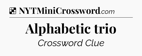 Solution: Alphabetic trio - NYT Crossword
