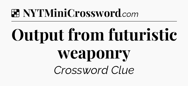 Solution: Output from futuristic weaponry - NYT Crossword