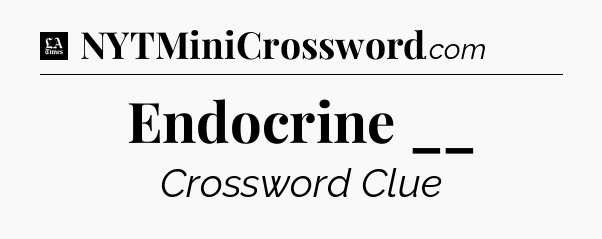 Endocrine __ - LA Times Crossword