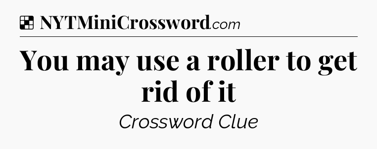 Solution: You may use a roller to get rid of it - NYT Crossword