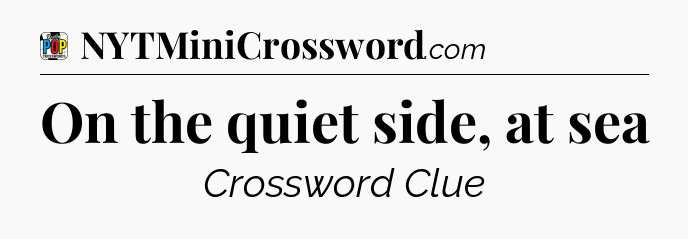 On the quiet side, at sea Crossword Clue