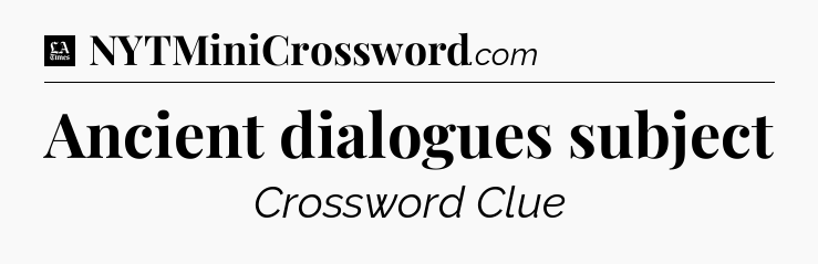 Ancient dialogues subject - LA Times Crossword