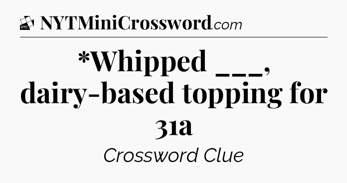 *Whipped ___, dairy-based topping for 31a - Daily Themed Classic Crossword