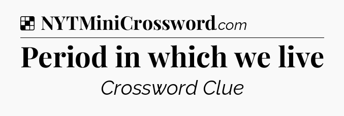Solution: Period in which we live - NYT Crossword