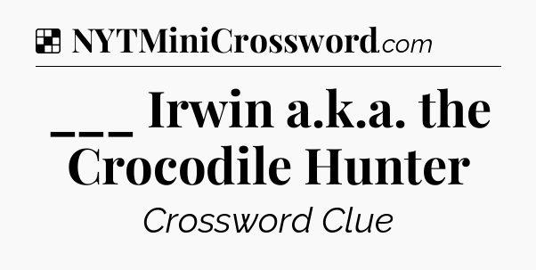 Solution: ___ Irwin a.k.a. the Crocodile Hunter - NYT Crossword