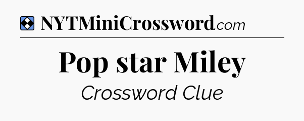 Solution: Pop star Miley - NYT Mini Crossword