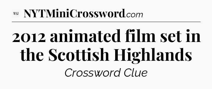 2012 animated film set in the Scottish Highlands - WSJ Crossword