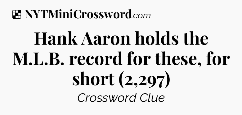 Solution: Hank Aaron holds the M.L.B. record for these, for short (2,297) - NYT Crossword