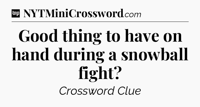 Good thing to have on hand during a snowball fight Crossword Clue
