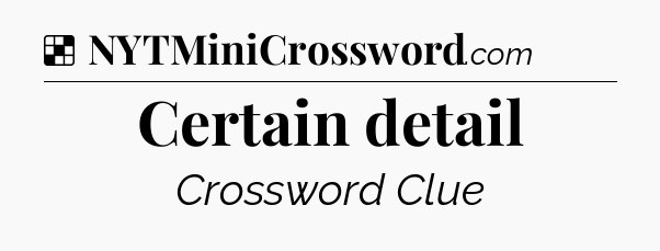 Solution: Certain detail - NYT Crossword