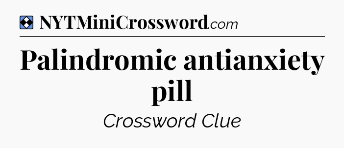 Solution: Palindromic antianxiety pill - NYT Mini Crossword