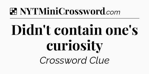 Solution: Didn't contain one's curiosity - NYT Crossword