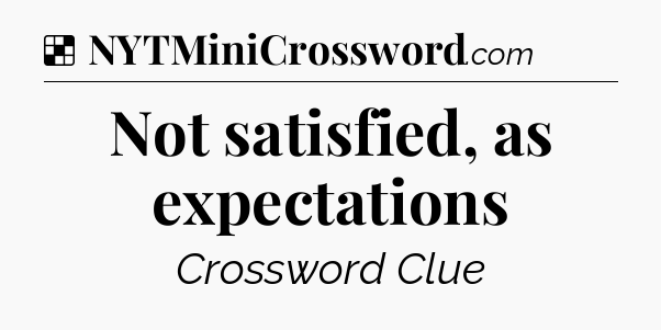Solution: Not satisfied, as expectations - NYT Crossword