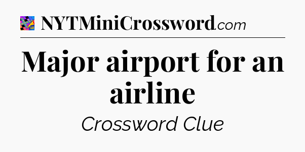 Major airport for an airline Crossword Clue