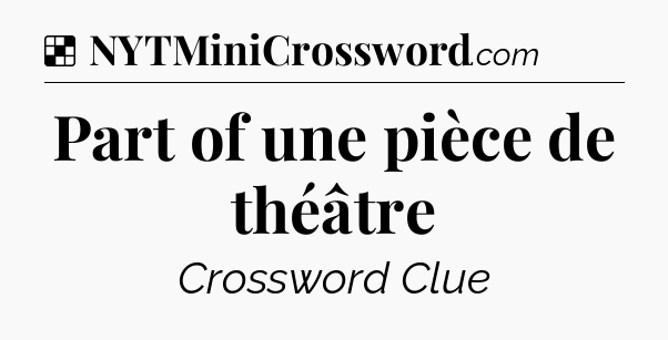 Solution: Part of une pièce de théâtre - NYT Crossword