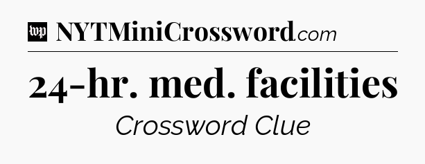 24-hr. med. facilities Crossword Clue